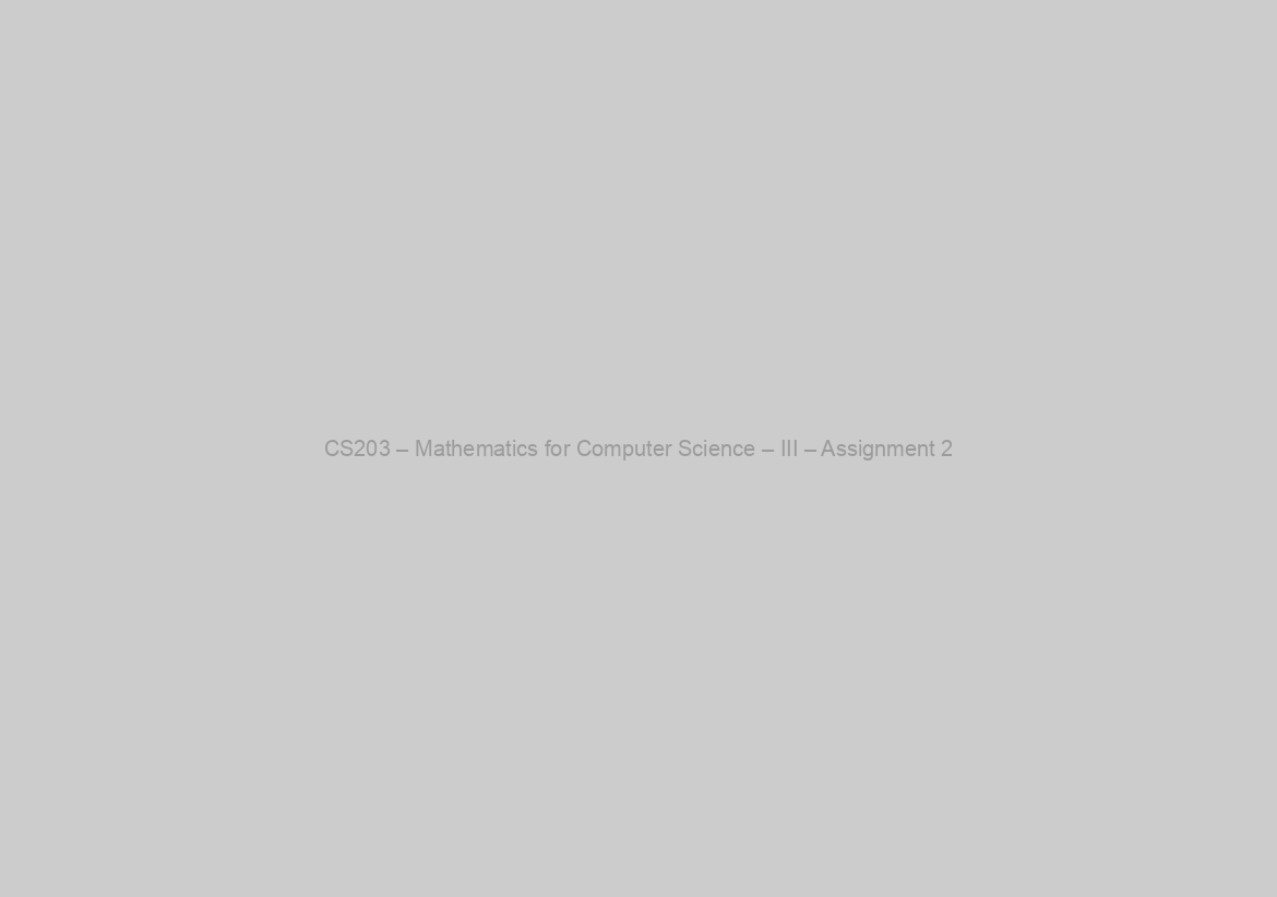 CS203 – Mathematics for Computer Science – III – Assignment 2